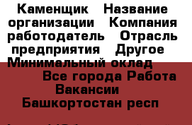 Каменщик › Название организации ­ Компания-работодатель › Отрасль предприятия ­ Другое › Минимальный оклад ­ 120 000 - Все города Работа » Вакансии   . Башкортостан респ.